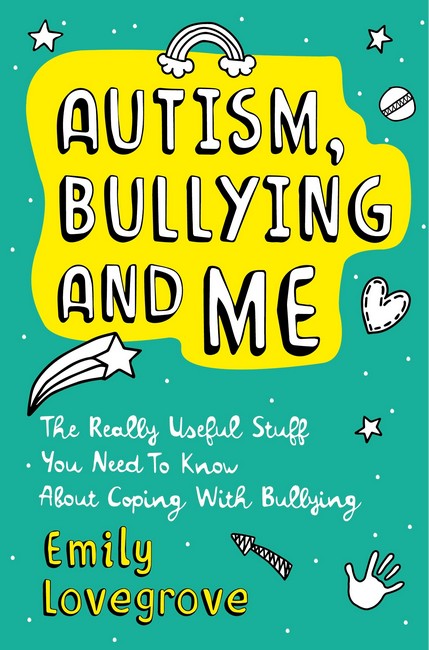 Autism, Bullying and Me The Really Useful Stuff You Need to Know About Coping Brilliantly with Bullying