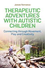 Therapeutic Adventures with Autistic Children (Connecting through Movement, Play and Creativity) Jonas Torrance