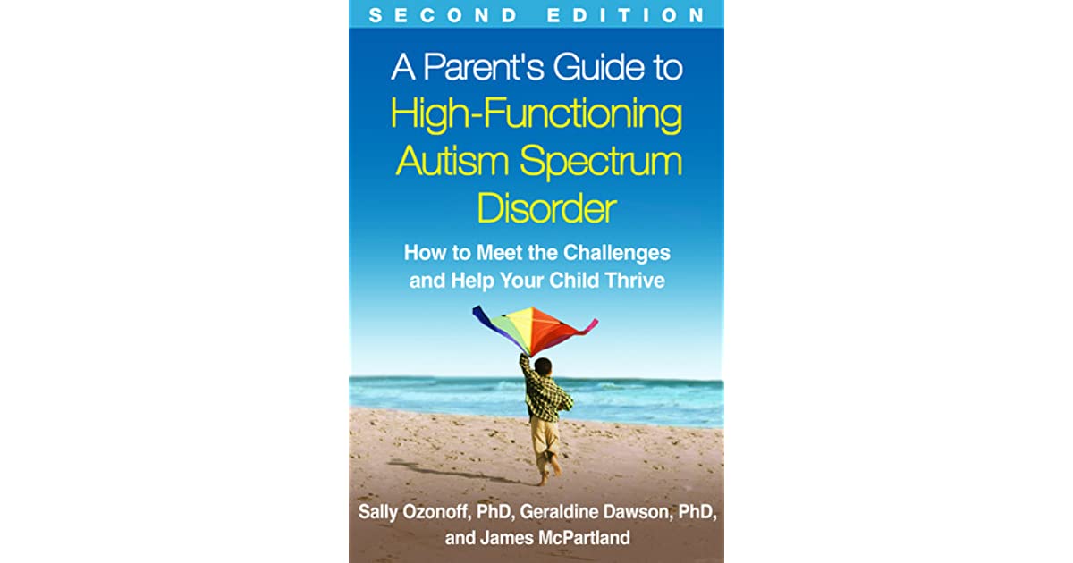 Parent's Guide to High-Functioning Autism Spectrum Disorder: How to Meet the Challenges and Help Your Child Thrive 2nd ed - Sally Ozonoff, Geraldine Dawson and James C McPartland