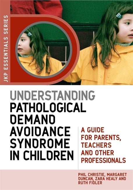 Understanding Pathological Demand Avoidance in Children - Phil Christie, Margaret Duncan, Ruth Fidler and Zara Healy