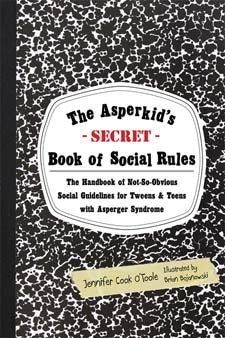Asperkid's (Secret) Book of Social Rules: The Handbook of Not-So-Obvious Social Guidelines for Tweens and Teens with Asperger Syndrome - Jennifer Cook O'Toole