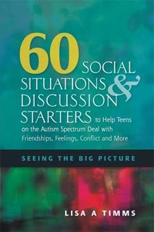 60 Social Situations and Discussion Starters to Help Teens on the Autism Spectrum Deal with Friendships, Feelings, Conflict and More: Seeing the Big Picture - Lisa A Timms