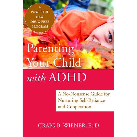 Parenting Your Child with ADHD: A No-Nonsense Guide for Nurturing Self-Reliance and Cooperation in Your Child - Craig Wiener