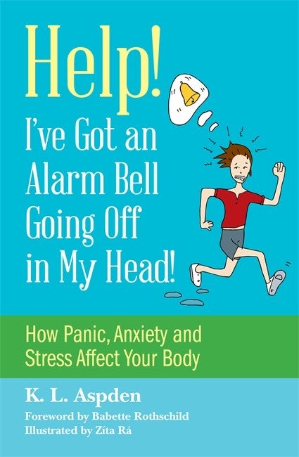 Help! I've Got an Alarm Bell Going Off in My Head!: How Panic, Anxiety and Stress Affect Your Body - Louisa Aspden