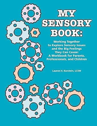 MY SENSORY BOOK: Working Together to Explore Sensory Issues and the Big Feelings They Can Cause: A Workbook for Parents, Professionals, and Children