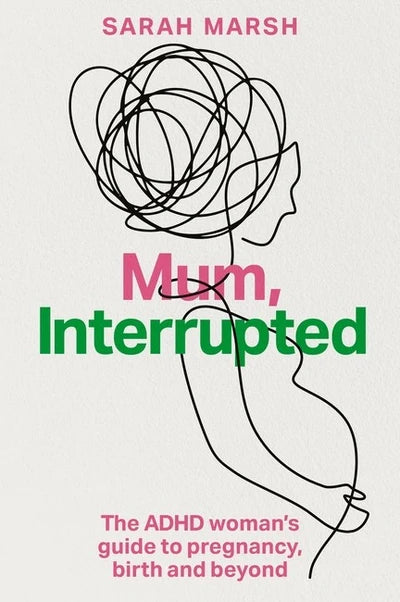 Mum, Interrupted - ADHD Women's Guide to Pregnancy, Birth & Beyond