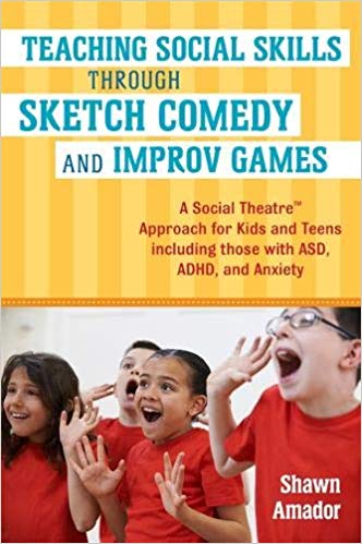 Teaching Social Skills Through Sketch Comedy and Improv Games (A Social Theatre™ Approach for Kids and Teens including those with ASD, ADHD, and Anxiety) Shawn Amador