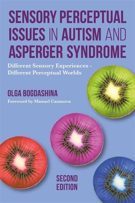 Sensory Perceptual Issues in Autism and Asperger Syndrome: Different Sensory Experiences - Different Perceptual Worlds 2nd Ed - Olga Bogdashina