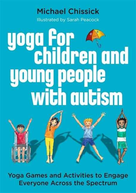 Yoga for Children and Young People with Autism: Yoga Games and Activities to Engage Everyone Across the Spectrum - Michael Chissick