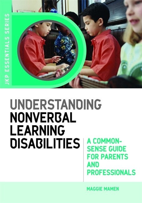 Understanding Nonverbal Learning Disabilities: A Common-Sense Guide for Parents and Professionals - Maggie Mamen