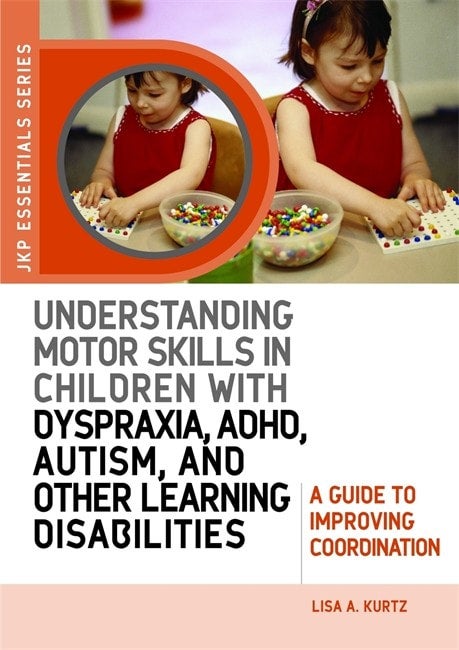 Understanding Motor Skills in Children with Dyspraxia, ADHD, Autism, and Other Learning Disabilities: A Guide to Improving Coordination - Lisa Kurtz