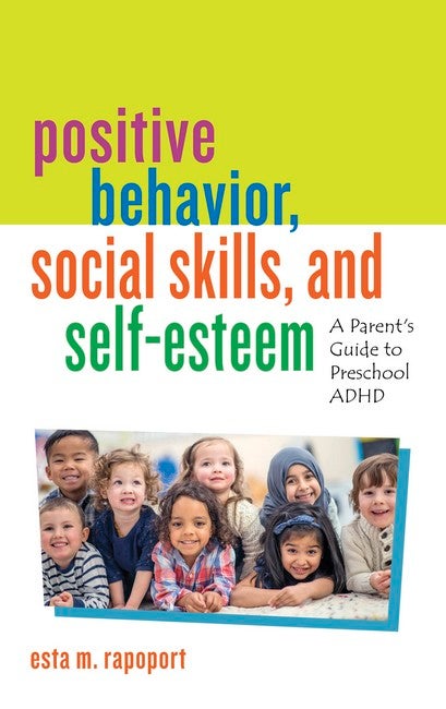 Positive Behavior, Social Skills, and Self-Esteem A Parent's Guide to Preschool ADHD - Esta Rapoport