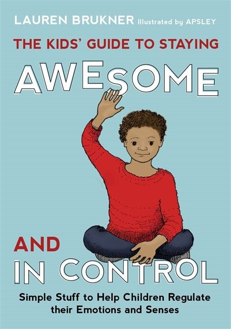 Kids' Guide to Staying Awesome and in Control: Simple Stuff to Help Children Regulate Their Emotions and Senses - Lauren Brukner