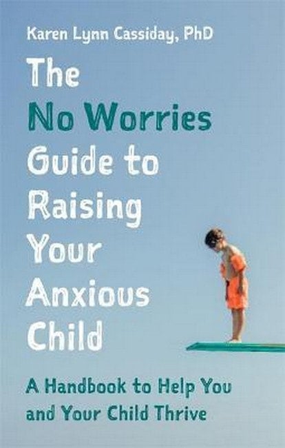 The No Worries Guide to Raising Your Anxious Child - Karen Cassiday