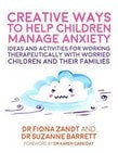Creative Ways to Help Children Manage Anxiety Ideas and Activities for Working Therapeutically with Worried Children and Their Families - Fiona Zandt