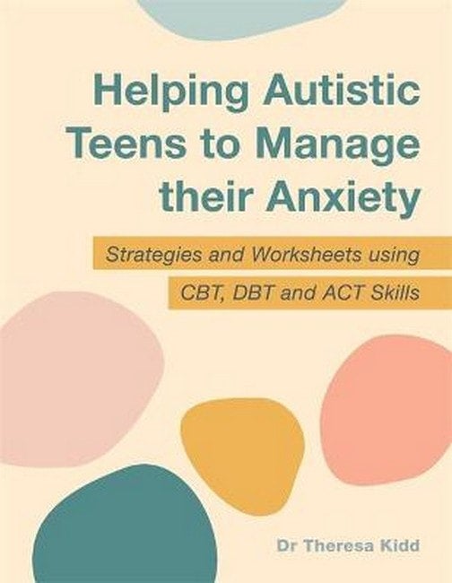 Helping Autistic Teens to Manage their Anxiety Strategies and Worksheets using CBT, DBT, and ACT Skills - Dr Theresa Kidd