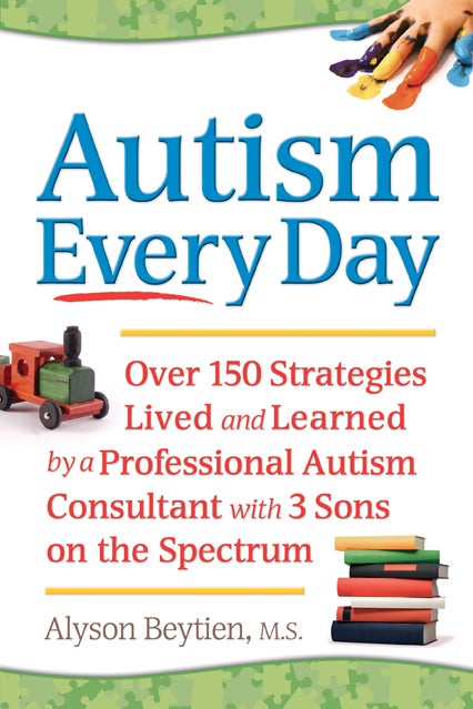 Autism Every Day - Over 150 Strategies Lived and Learned by a Professional Autism Consultant with 3 Sons on the Spectrum