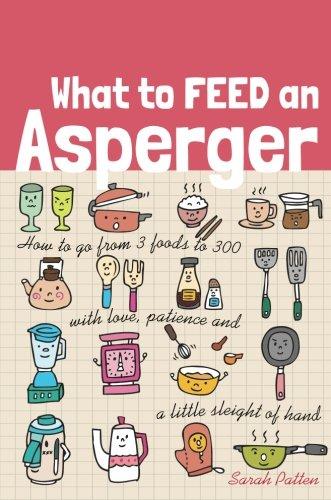 What to Feed an Asperger: How to go from 3 foods to 300 with love, patience and a little sleight of hand