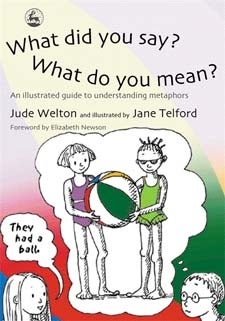 What Did You Say? What Do You Mean? An Illustrated Guide to Understanding Metaphors - Jude Welton