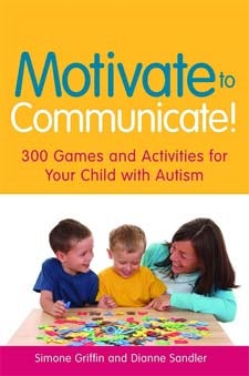 Motivate to Communicate!: 300 Games and Activities for Your Child with Autism - Simone Griffin & Dianne Sandler