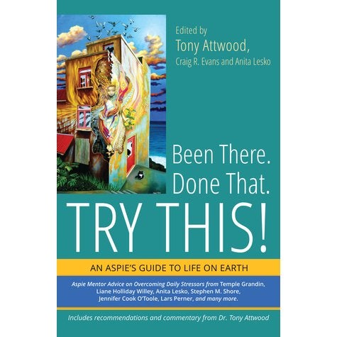 Been There. Done That. Try This! An Aspie's Guide to Life on Earth - Tony Attwood, Craig R Evans & Anita Lesko