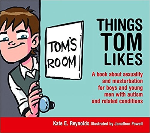 Things Tom Likes: A book about sexuality and masturbation for boys and young men with autism and related conditions - Kate E Reynolds