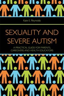 Sexuality and Severe Autism: A Practical Guide for Parents, Caregivers and Health Educators - Kate E Reynolds