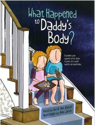 What Happened to Daddy's Body?: Explaining what happens after death in words very young children can understand